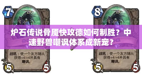 爐石傳說骨魘快攻德如何制勝？中速野獸嘲諷體系成新寵？