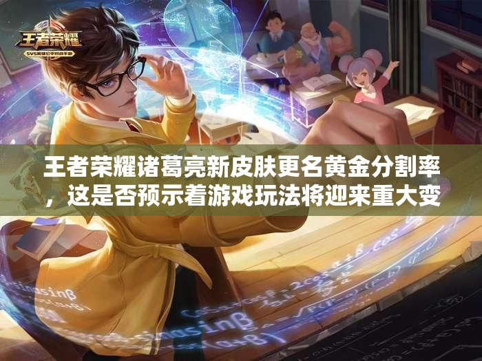 王者榮耀諸葛亮新皮膚更名黃金分割率，這是否預(yù)示著游戲玩法將迎來重大變革？