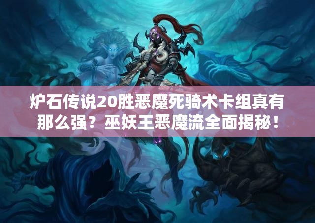 爐石傳說20勝惡魔死騎術卡組真有那么強？巫妖王惡魔流全面揭秘！