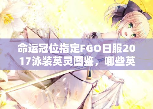 命運(yùn)冠位指定FGO日服2017泳裝英靈圖鑒，哪些英靈驚艷亮相成懸念？