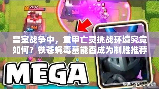 皇室戰(zhàn)爭中，重甲亡靈挑戰(zhàn)環(huán)境究竟如何？鐵蒼蠅毒墓能否成為制勝推薦？