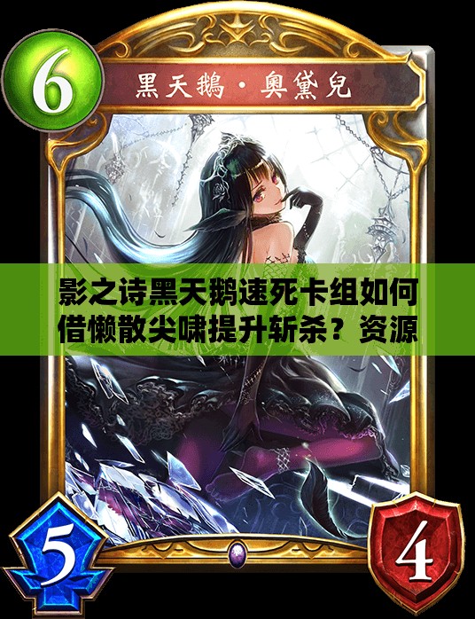 影之詩黑天鵝速死卡組如何借懶散尖嘯提升斬殺？資源管理策略揭秘！