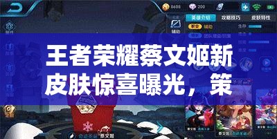 王者榮耀蔡文姬新皮膚驚喜曝光，策劃透露春節(jié)限時上線真的嗎？