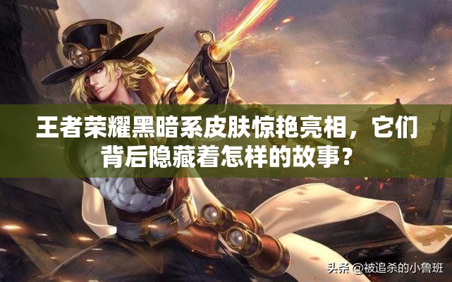 王者榮耀黑暗系皮膚驚艷亮相，它們背后隱藏著怎樣的故事？