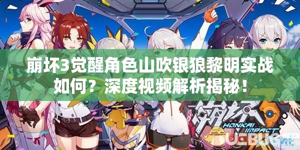 崩壞3覺醒角色山吹銀狼黎明實(shí)戰(zhàn)如何？深度視頻解析揭秘！