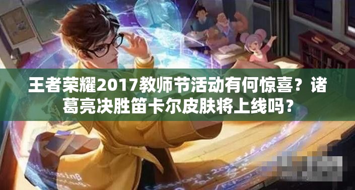 王者榮耀2017教師節(jié)活動(dòng)有何驚喜？諸葛亮決勝笛卡爾皮膚將上線嗎？
