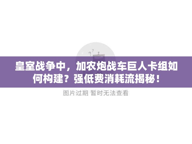 皇室戰(zhàn)爭中，加農(nóng)炮戰(zhàn)車巨人卡組如何構(gòu)建？強低費消耗流揭秘！