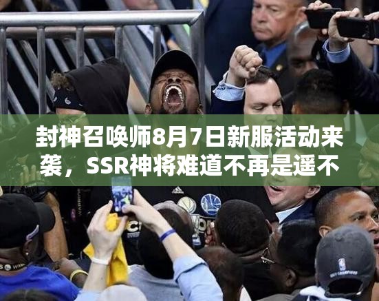 封神召喚師8月7日新服活動來襲，SSR神將難道不再是遙不可及的夢想？