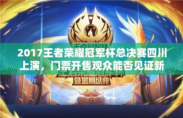 2017王者榮耀冠軍杯總決賽四川上演，門票開售觀眾能否見證新王誕生？