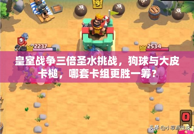皇室戰(zhàn)爭三倍圣水挑戰(zhàn)，狗球與大皮卡槌，哪套卡組更勝一籌？