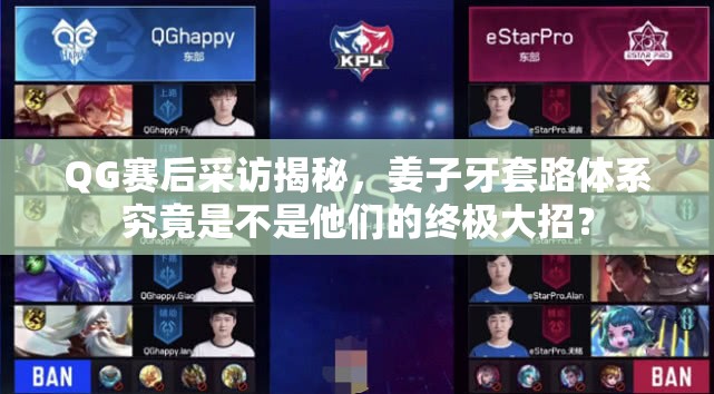 QG賽后采訪揭秘，姜子牙套路體系究竟是不是他們的終極大招？