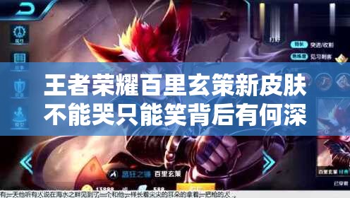 王者榮耀百里玄策新皮膚不能哭只能笑背后有何深意？深度解析來了！