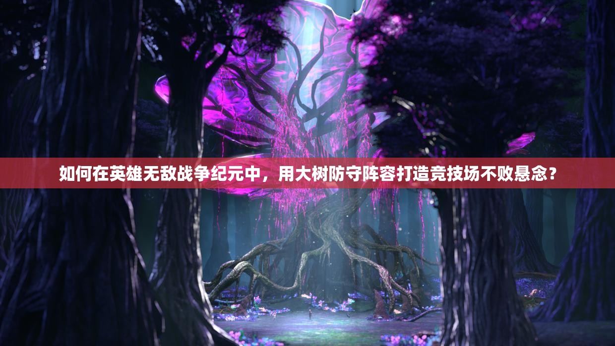 如何在英雄無敵戰(zhàn)爭紀(jì)元中，用大樹防守陣容打造競技場不敗懸念？