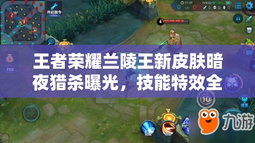 王者榮耀蘭陵王新皮膚暗夜獵殺曝光，技能特效全攻略在哪里？