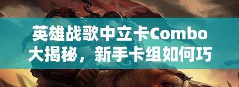 英雄戰(zhàn)歌中立卡Combo大揭秘，新手卡組如何巧妙運用，實現高效資源管理？