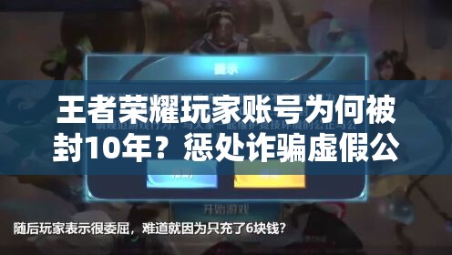 王者榮耀玩家賬號為何被封10年？懲處詐騙虛假公告全攻略揭秘