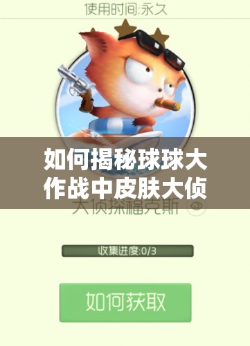 如何揭秘球球大作戰(zhàn)中皮膚大偵探?？怂沟墨@得方法？底層邏輯與操作技巧全解析