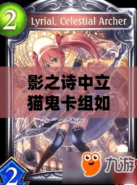 影之詩中立貓鬼卡組如何再提速？吉爾伽美什加強斬殺新策略揭秘？