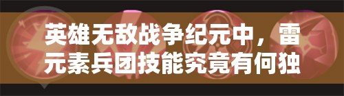 英雄無敵戰(zhàn)爭紀(jì)元中，雷元素兵團(tuán)技能究竟有何獨特之處？