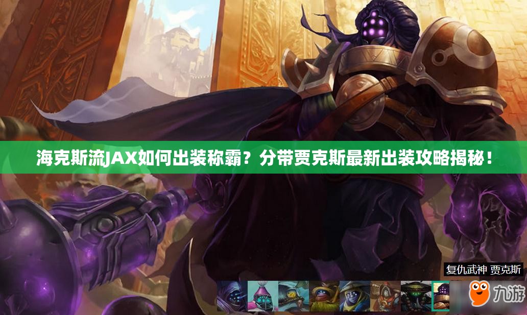 ?？怂沽鱆AX如何出裝稱霸？分帶賈克斯最新出裝攻略揭秘！