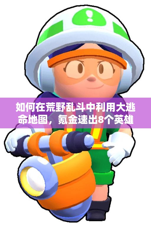 如何在荒野亂斗中利用大逃命地圖，氪金速出8個英雄？心得揭秘！