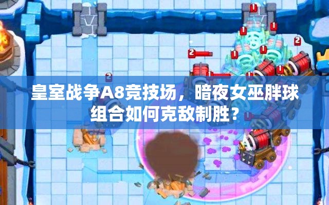 皇室戰(zhàn)爭A8競技場，暗夜女巫胖球組合如何克敵制勝？