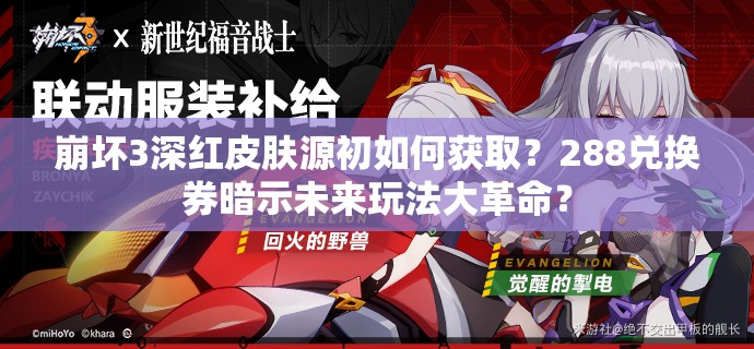 崩壞3深紅皮膚源初如何獲?。?88兌換券暗示未來玩法大革命？