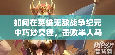 如何在英雄無敵戰(zhàn)爭紀(jì)元中巧妙交鋒，擊敗半人馬首領(lǐng)英雄？