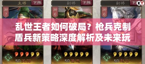 亂世王者如何破局？槍兵克制盾兵新策略深度解析及未來玩法大猜想