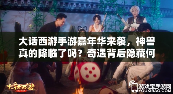 大話西游手游嘉年華來襲，神獸真的降臨了嗎？奇遇背后隱藏何種驚喜？