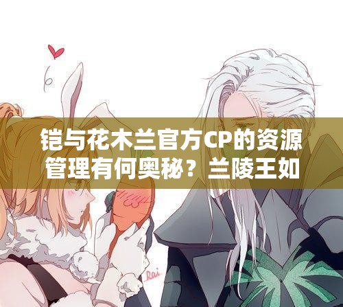 鎧與花木蘭官方CP的資源管理有何奧秘？蘭陵王如何避免綠帽風(fēng)險(xiǎn)？