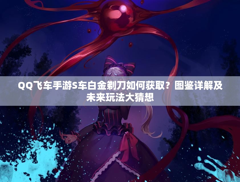 QQ飛車手游S車白金剃刀如何獲取？圖鑒詳解及未來玩法大猜想