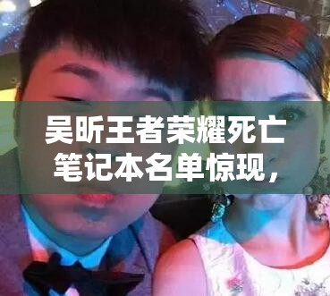 吳昕王者榮耀死亡筆記本名單驚現(xiàn)，謝娜韓庚為何上榜？游戲恩怨如何演變？
