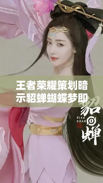 王者榮耀策劃暗示貂蟬蝴蝶夢即將上線，皮膚售價究竟幾何引發(fā)熱議？