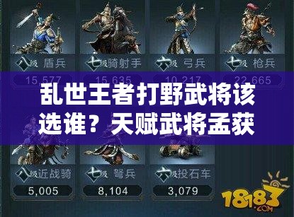 亂世王者打野武將該選誰？天賦武將孟獲是否為最佳選擇深度剖析