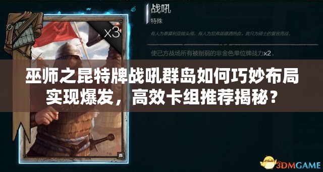 巫師之昆特牌戰(zhàn)吼群島如何巧妙布局實現(xiàn)爆發(fā)，高效卡組推薦揭秘？