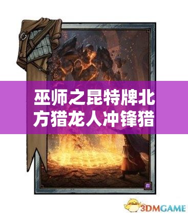 巫師之昆特牌北方獵龍人沖鋒獵龍?zhí)兹绾窝葑?？詳解推薦套裝背后的故事