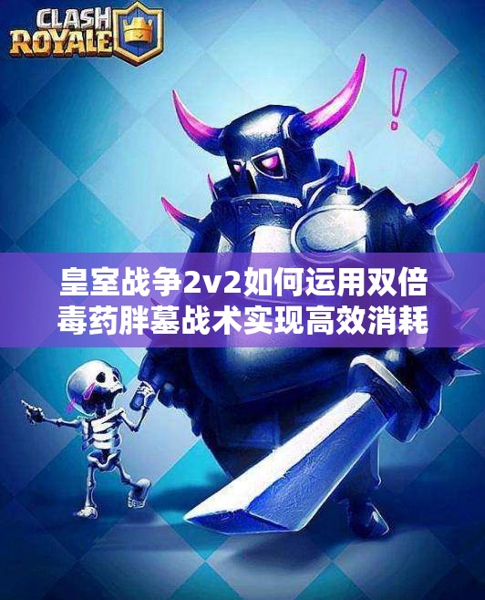 皇室戰(zhàn)爭2v2如何運用雙倍毒藥胖墓戰(zhàn)術(shù)實現(xiàn)高效消耗？