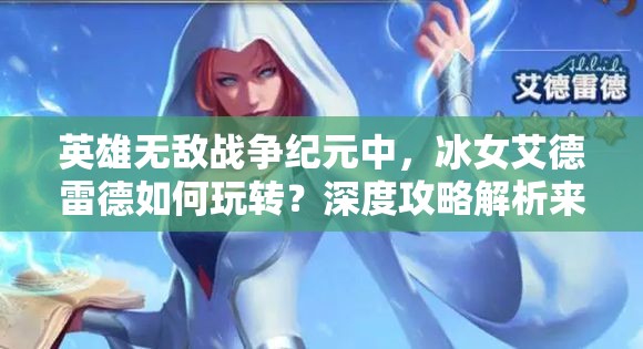 英雄無敵戰(zhàn)爭紀元中，冰女艾德雷德如何玩轉(zhuǎn)？深度攻略解析來了！