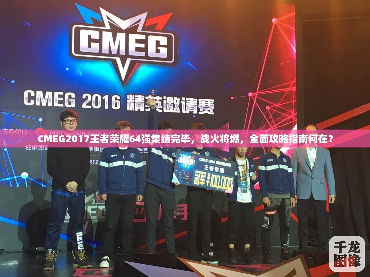 CMEG2017王者榮耀64強集結(jié)完畢，戰(zhàn)火將燃，全面攻略指南何在？