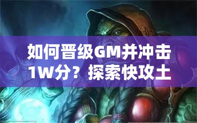 如何晉級(jí)GM并沖擊1W分？探索快攻土片法卡組的演變史揭秘