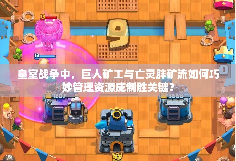 皇室戰(zhàn)爭(zhēng)中，巨人礦工與亡靈胖礦流如何巧妙管理資源成制勝關(guān)鍵？