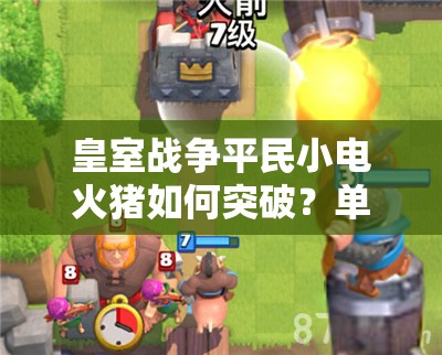皇室戰(zhàn)爭(zhēng)平民小電火豬如何突破？單紫無(wú)傳奇卡組3000杯深度解析揭秘？