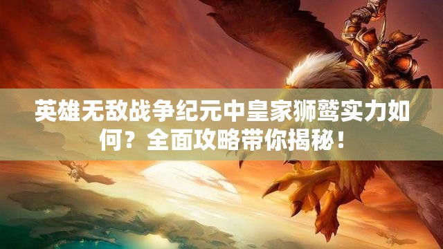 英雄無(wú)敵戰(zhàn)爭(zhēng)紀(jì)元中皇家獅鷲實(shí)力如何？全面攻略帶你揭秘！