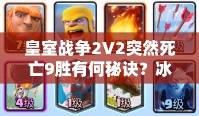皇室戰(zhàn)爭2V2突然死亡9勝有何秘訣？冰凍火箭豬桶組合能否助你奪冠？