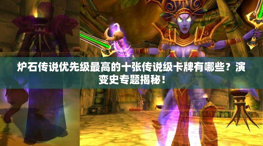 爐石傳說優(yōu)先級最高的十張傳說級卡牌有哪些？演變史專題揭秘！