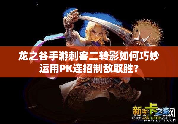 龍之谷手游刺客二轉(zhuǎn)影如何巧妙運(yùn)用PK連招制敵取勝？