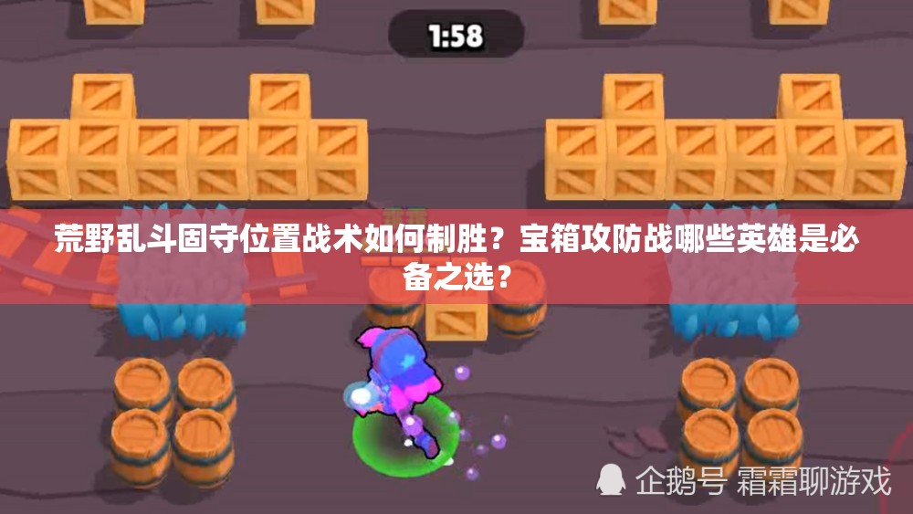 荒野亂斗固守位置戰(zhàn)術(shù)如何制勝？寶箱攻防戰(zhàn)哪些英雄是必備之選？
