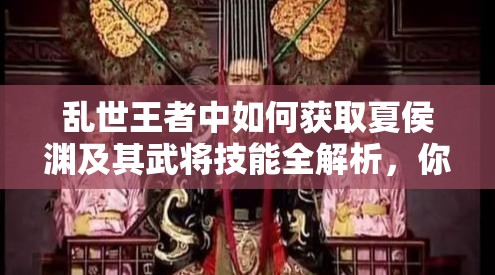 亂世王者中如何獲取夏侯淵及其武將技能全解析，你知道嗎？