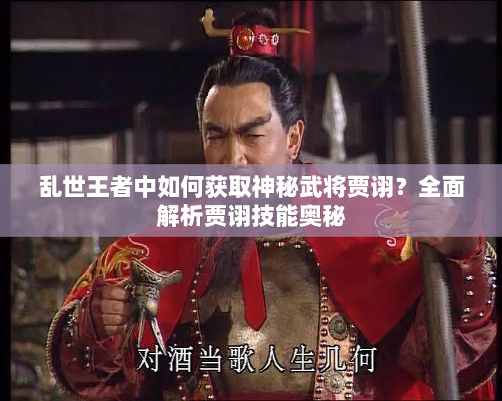 亂世王者中如何獲取神秘武將賈詡？全面解析賈詡技能奧秘